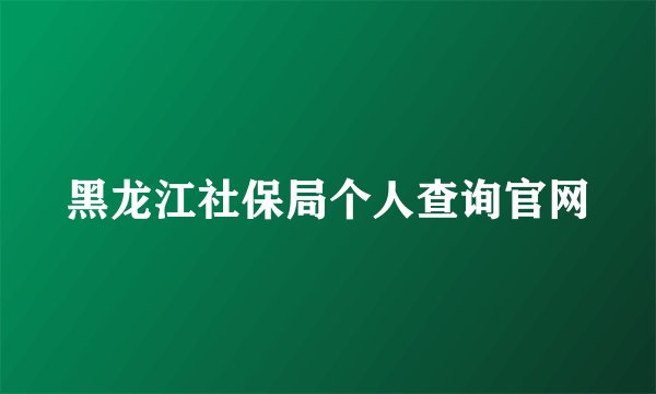 黑龙江社保局个人查询官网