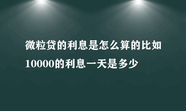 微粒贷的利息是怎么算的比如10000的利息一天是多少