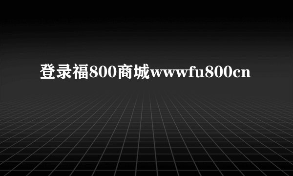 登录福800商城wwwfu800cn