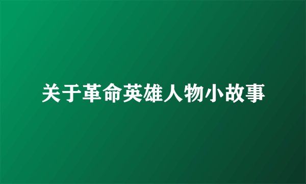 关于革命英雄人物小故事