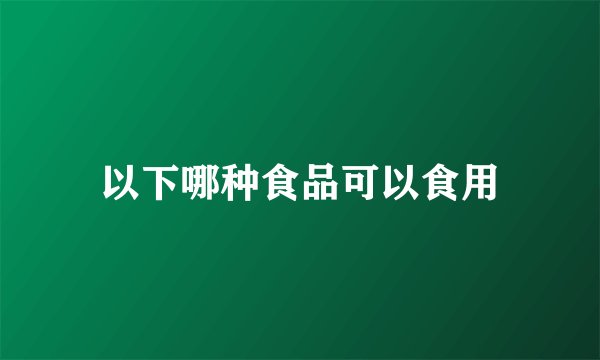 以下哪种食品可以食用