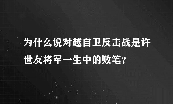 为什么说对越自卫反击战是许世友将军一生中的败笔？