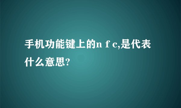 手机功能键上的n f c,是代表什么意思?