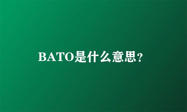 BATO是什么意思？