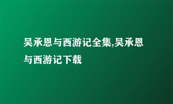吴承恩与西游记全集,吴承恩与西游记下载