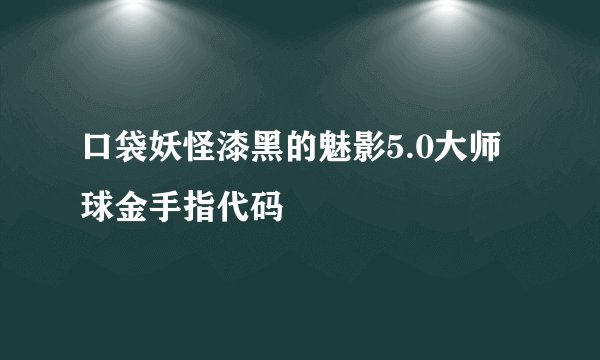 口袋妖怪漆黑的魅影5.0大师球金手指代码