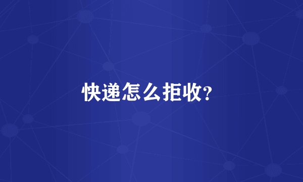 快递怎么拒收？