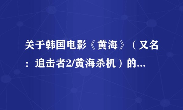关于韩国电影《黄海》（又名：追击者2/黄海杀机）的问题。高手请进！