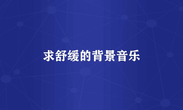 求舒缓的背景音乐