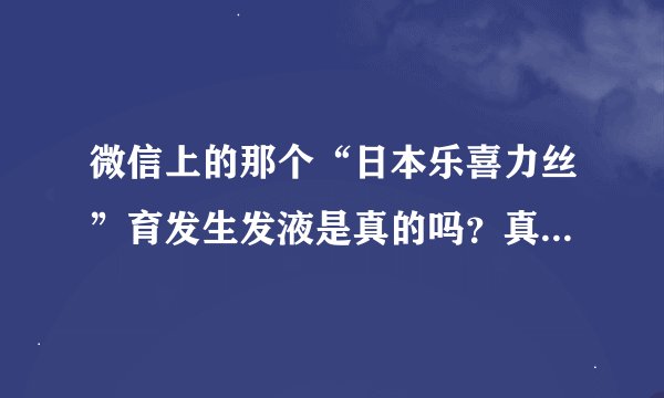 微信上的那个“日本乐喜力丝”育发生发液是真的吗？真的可以长出头发吗？