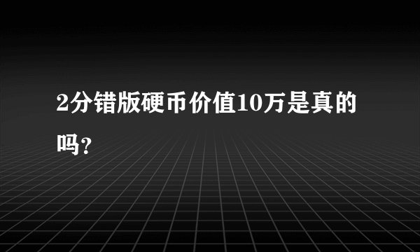 2分错版硬币价值10万是真的吗？