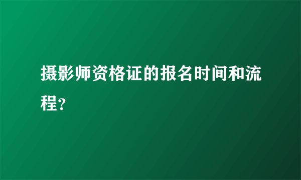 摄影师资格证的报名时间和流程？