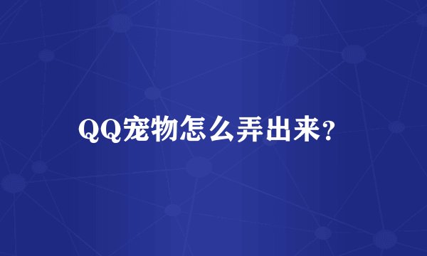 QQ宠物怎么弄出来？