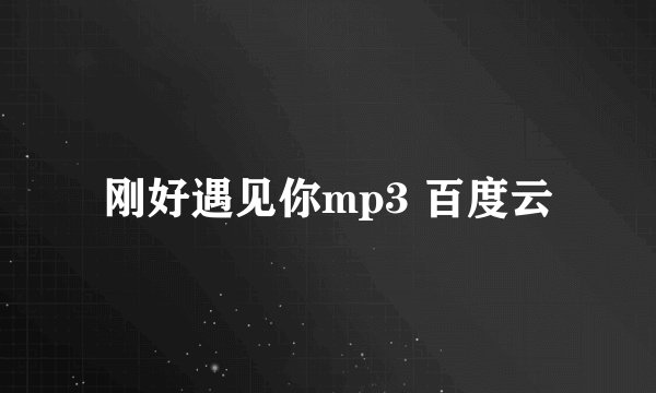 刚好遇见你mp3 百度云