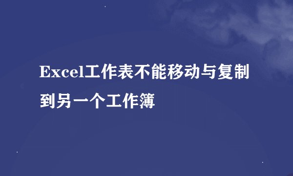Excel工作表不能移动与复制到另一个工作簿
