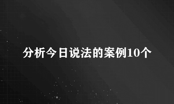 分析今日说法的案例10个