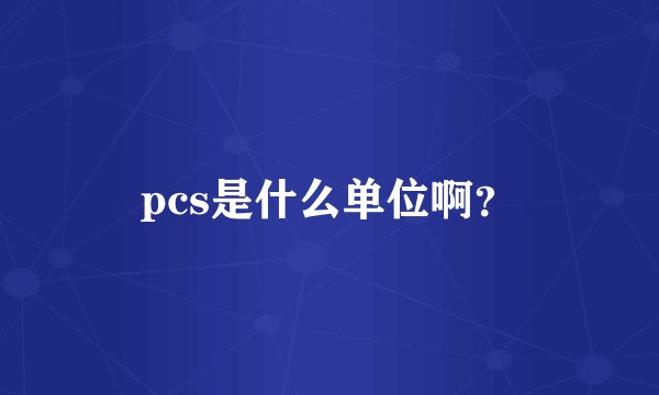pcs是什么单位啊？