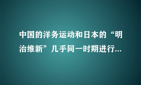 中国的洋务运动和日本的“明治维新”几乎同一时期进行，为什么日本取得成功而中国却没有成功？