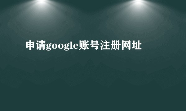 申请google账号注册网址