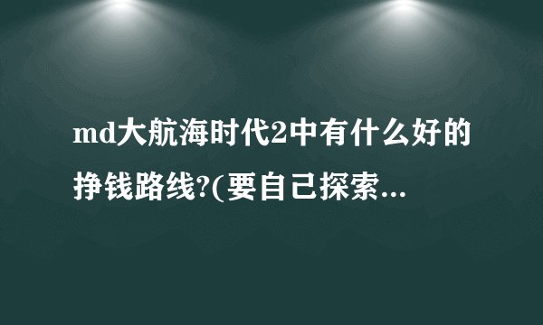 md大航海时代2中有什么好的挣钱路线?(要自己探索的,不要转载的)谢!