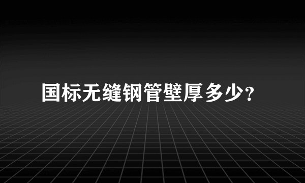 国标无缝钢管壁厚多少？