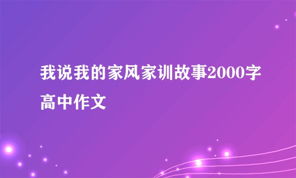 我说我的家风家训故事2000字高中作文