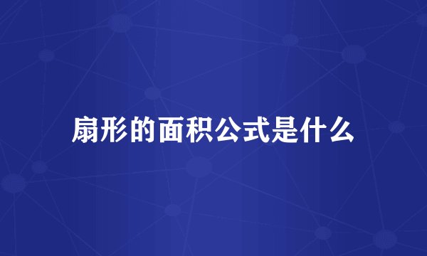 扇形的面积公式是什么