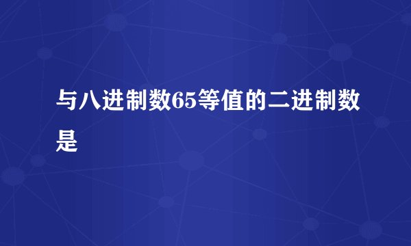 与八进制数65等值的二进制数是