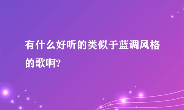 有什么好听的类似于蓝调风格的歌啊?