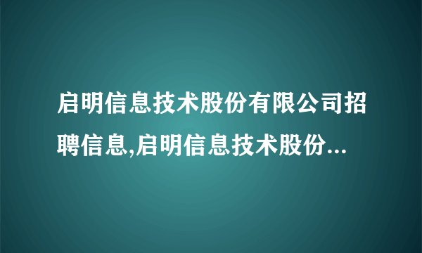 启明信息技术股份有限公司招聘信息,启明信息技术股份有限公司怎么样？