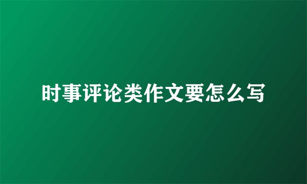 时事评论类作文要怎么写