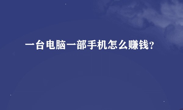 一台电脑一部手机怎么赚钱？