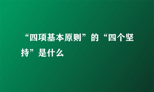 “四项基本原则”的“四个坚持”是什么