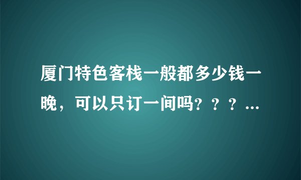 厦门特色客栈一般都多少钱一晚，可以只订一间吗？？？谁知道。在哪里...