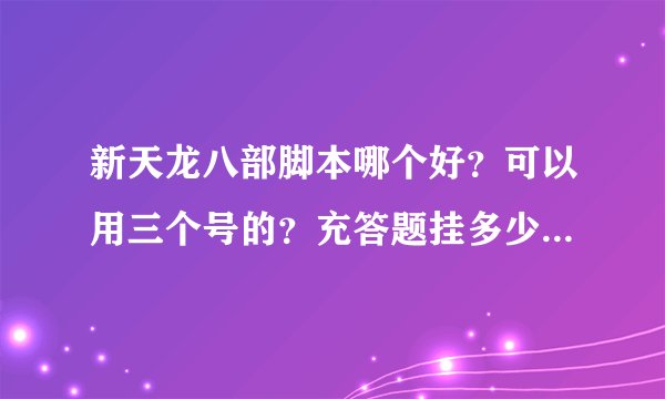新天龙八部脚本哪个好？可以用三个号的？充答题挂多少算多少的？