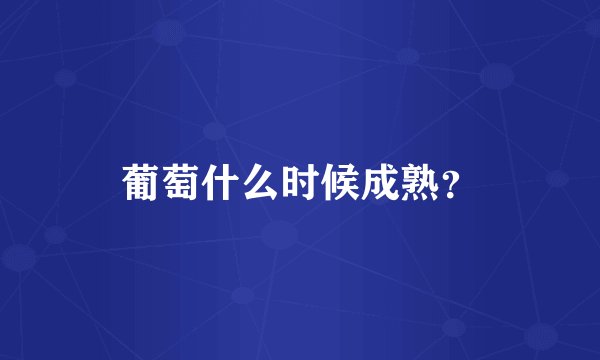 葡萄什么时候成熟？