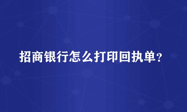 招商银行怎么打印回执单？
