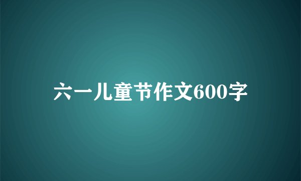 六一儿童节作文600字