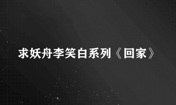 求妖舟李笑白系列《回家》