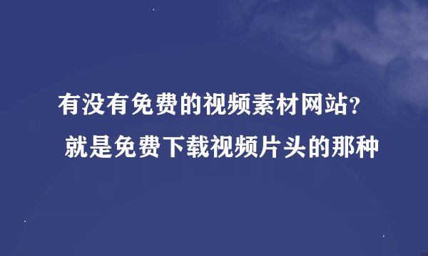 有没有免费的视频素材网站？ 就是免费下载视频片头的那种