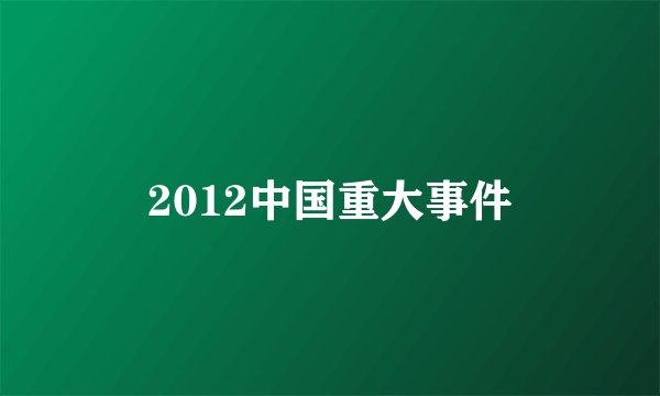 2012中国重大事件
