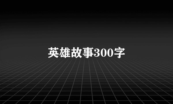 英雄故事300字