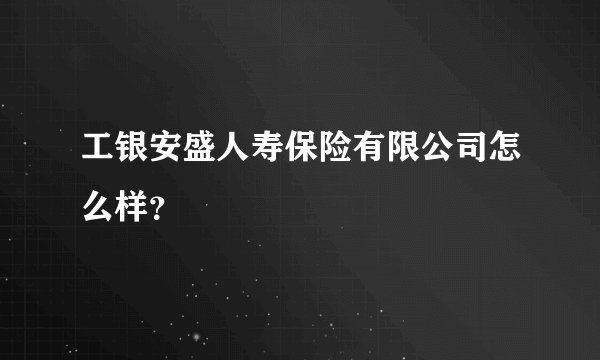 工银安盛人寿保险有限公司怎么样？