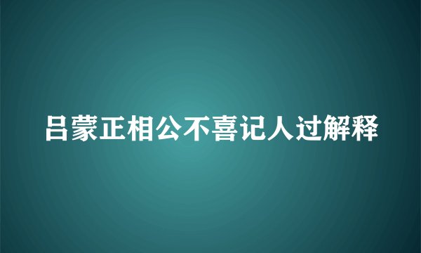 吕蒙正相公不喜记人过解释