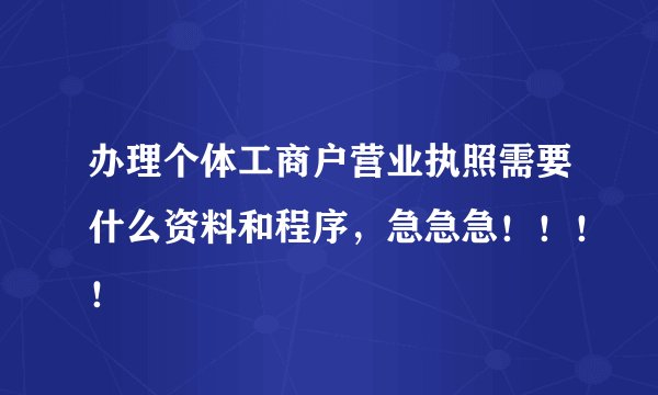 办理个体工商户营业执照需要什么资料和程序，急急急！！！！