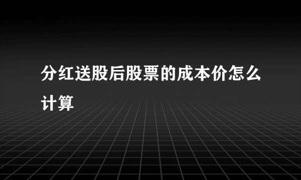 分红送股后股票的成本价怎么计算