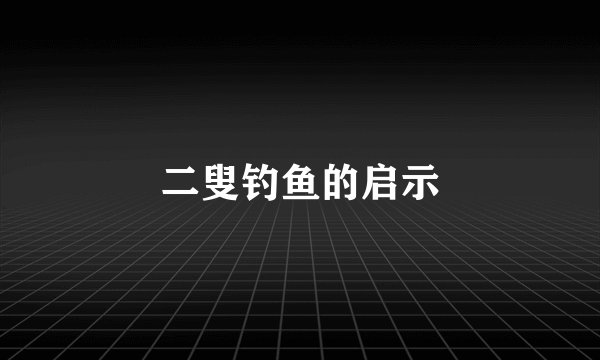 二叟钓鱼的启示