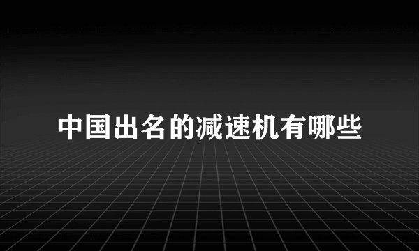 中国出名的减速机有哪些
