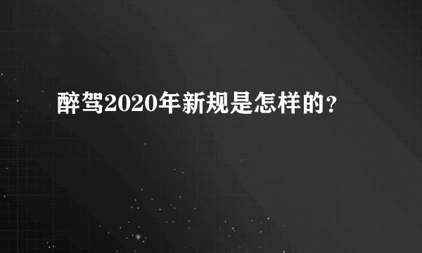 醉驾2020年新规是怎样的？