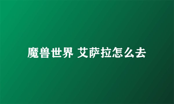 魔兽世界 艾萨拉怎么去